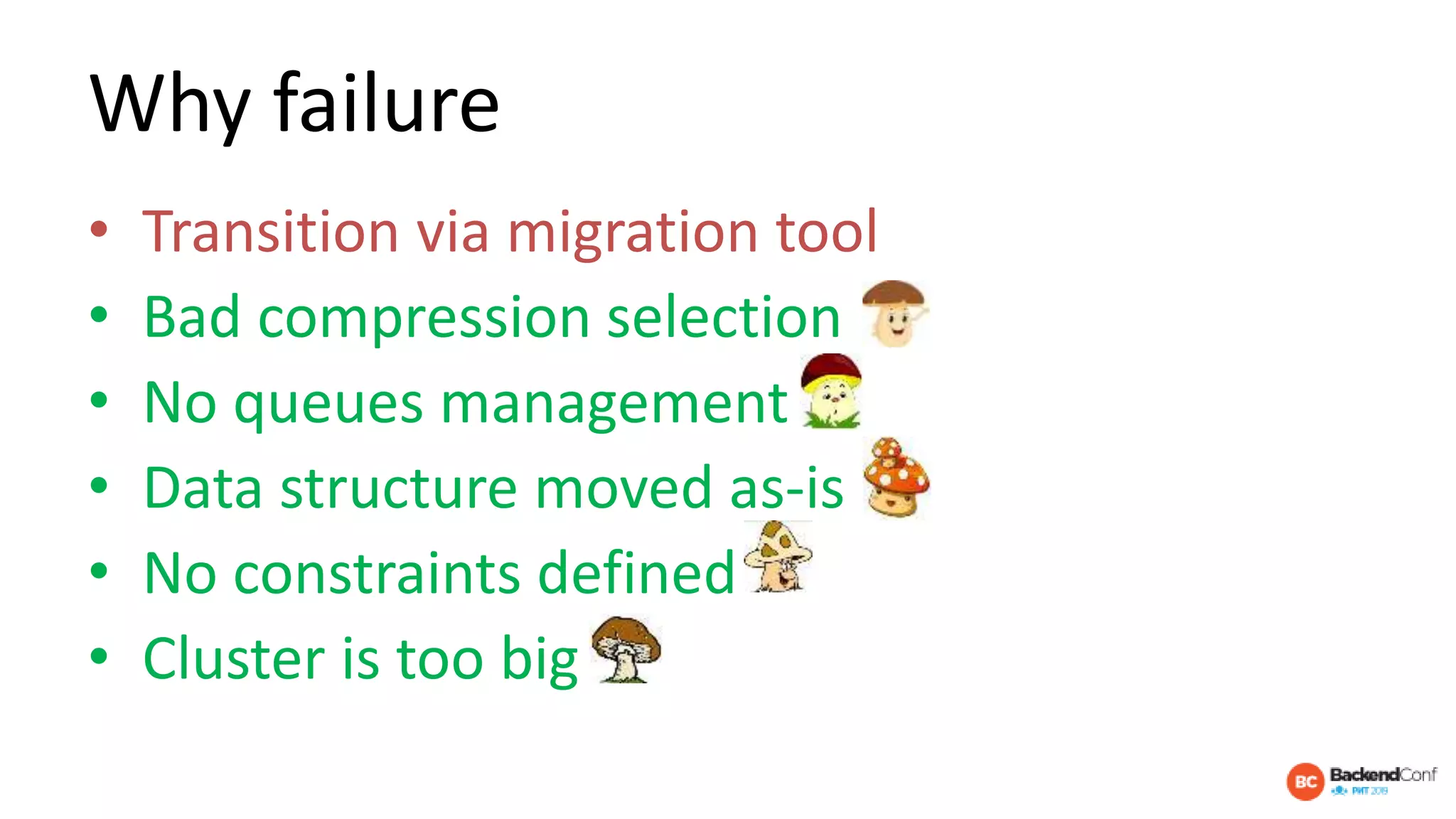 Why failure
• Transition via migration tool
• Bad compression selection
• No queues management
• Data structure moved as-is
• No constraints defined
• Cluster is too big
 