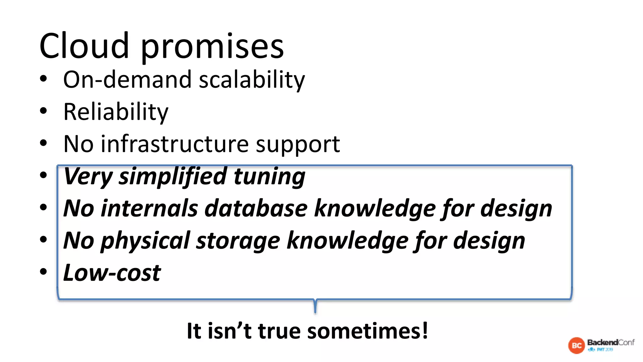 Cloud promises
• On-demand scalability
• Reliability
• No infrastructure support
• Very simplified tuning
• No internals database knowledge for design
• No physical storage knowledge for design
• Low-cost
It isn’t true sometimes!
 