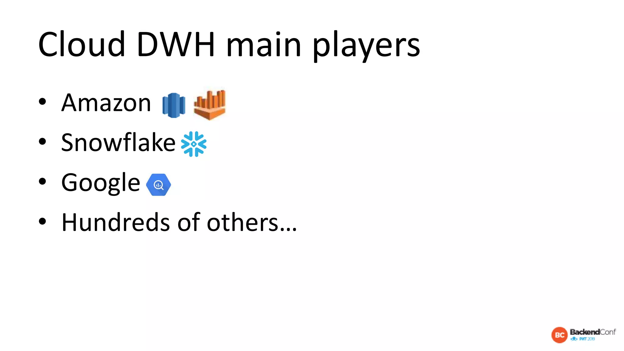 Cloud DWH main players
• Amazon
• Snowflake
• Google
• Hundreds of others…
 