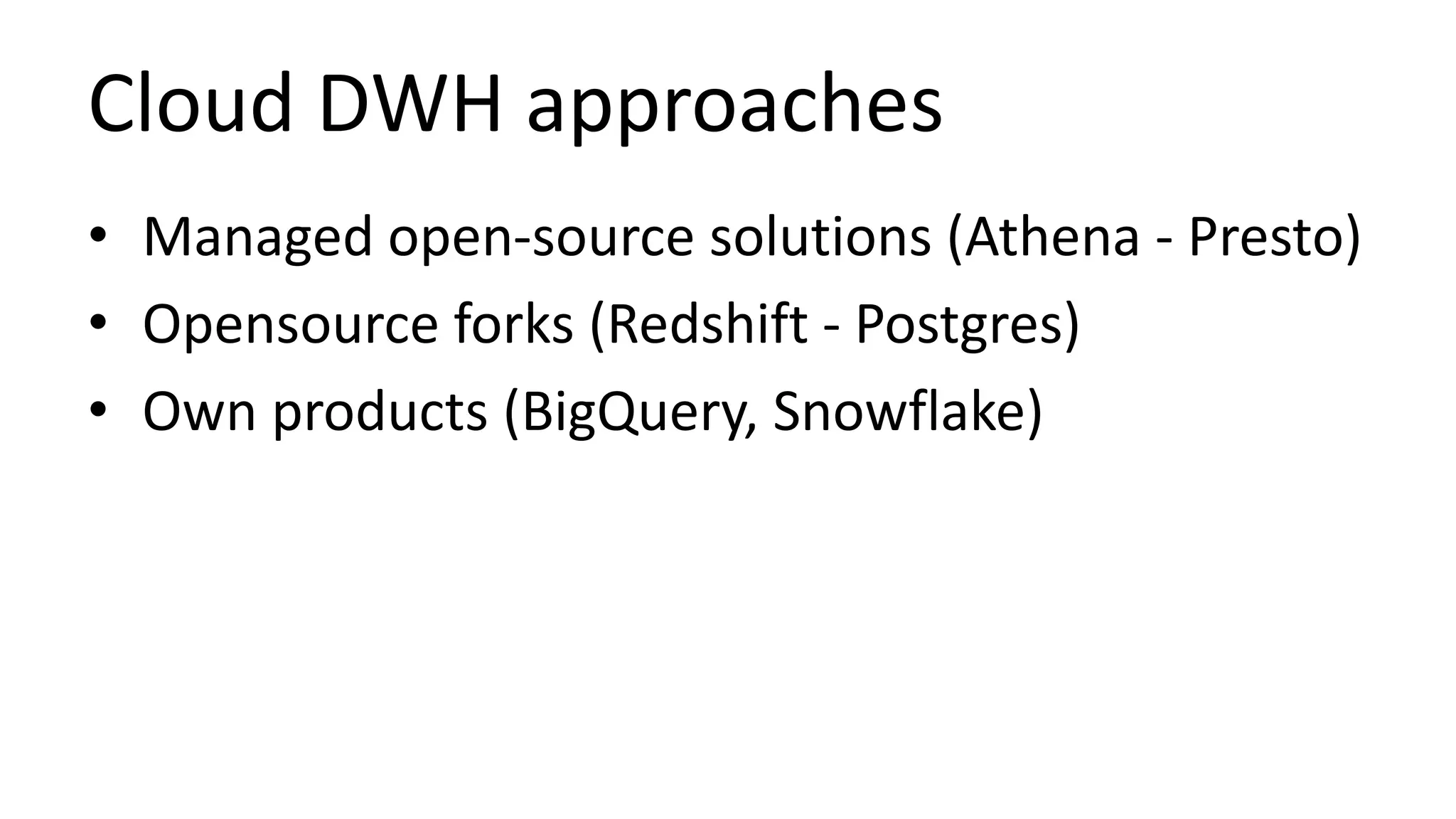 Cloud DWH approaches
• Managed open-source solutions (Athena - Presto)
• Opensource forks (Redshift - Postgres)
• Own products (BigQuery, Snowflake)
 
