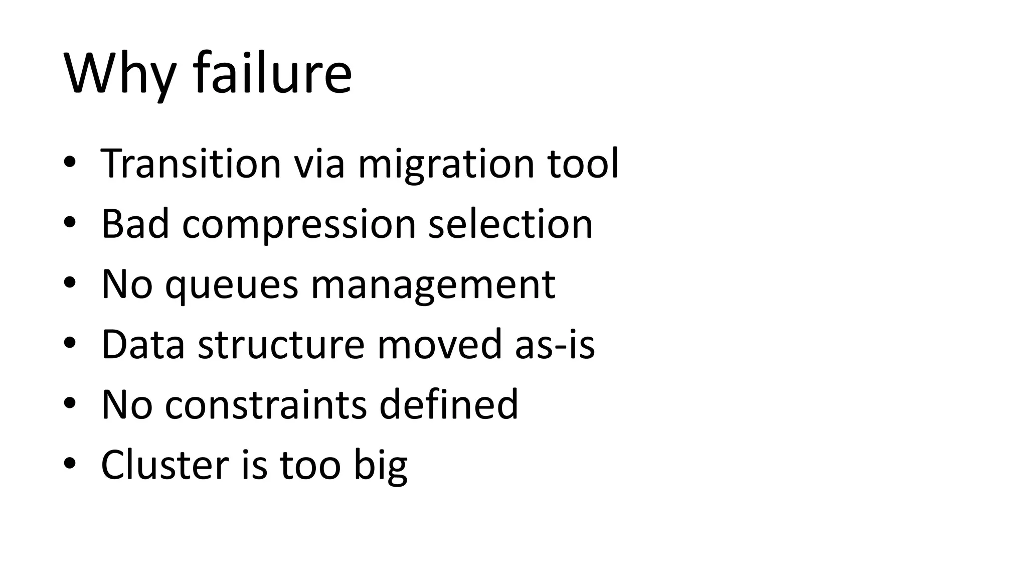 Why failure
• Transition via migration tool
• Bad compression selection
• No queues management
• Data structure moved as-is
• No constraints defined
• Cluster is too big
 