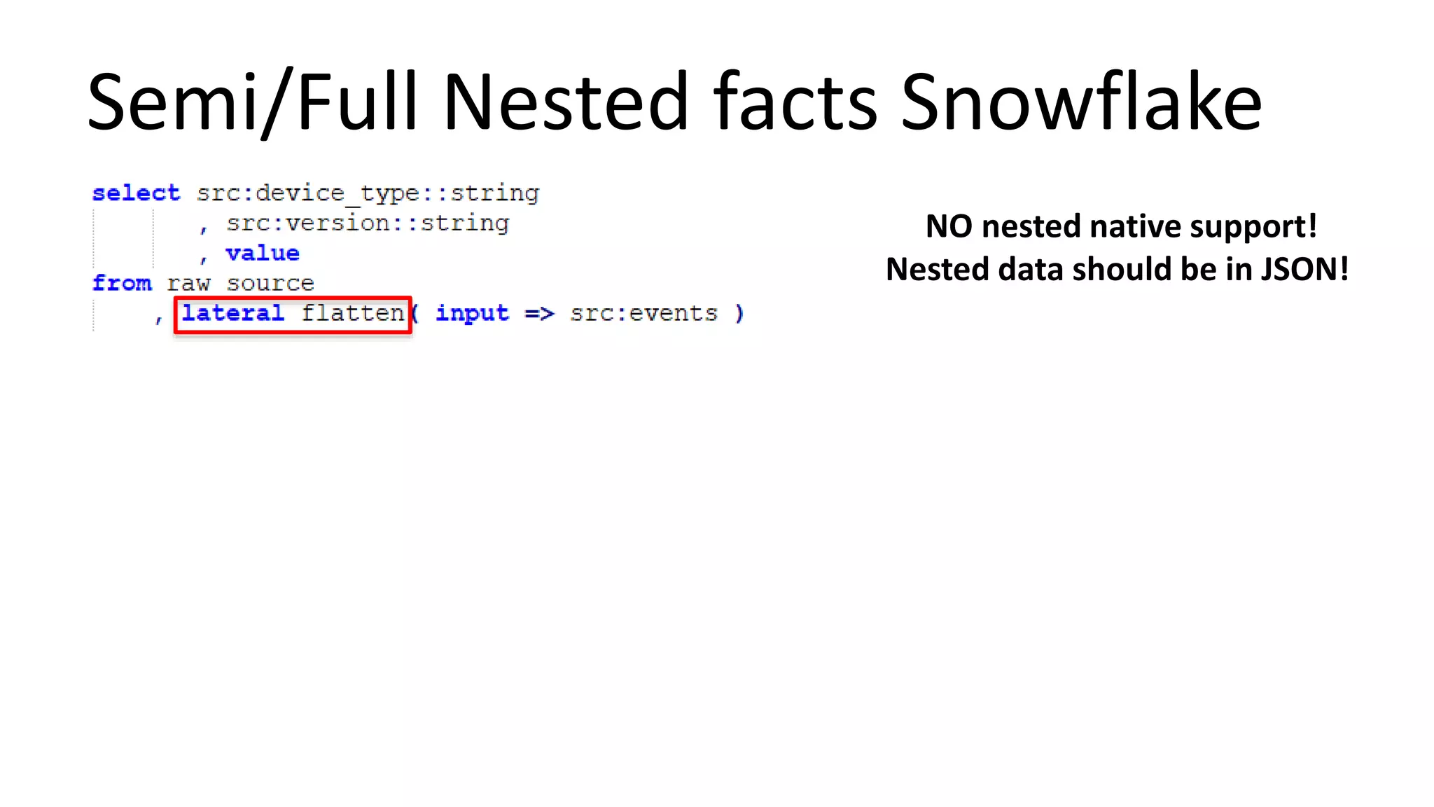 Semi/Full Nested facts Snowflake
NO nested native support!
Nested data should be in JSON!
 