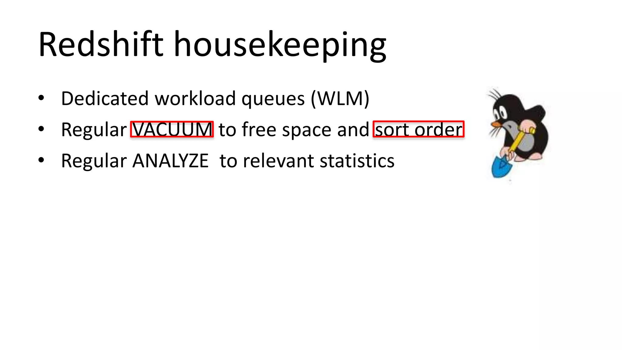 Redshift housekeeping
• Dedicated workload queues (WLM)
• Regular VACUUM to free space and sort order
• Regular ANALYZE to relevant statistics
 