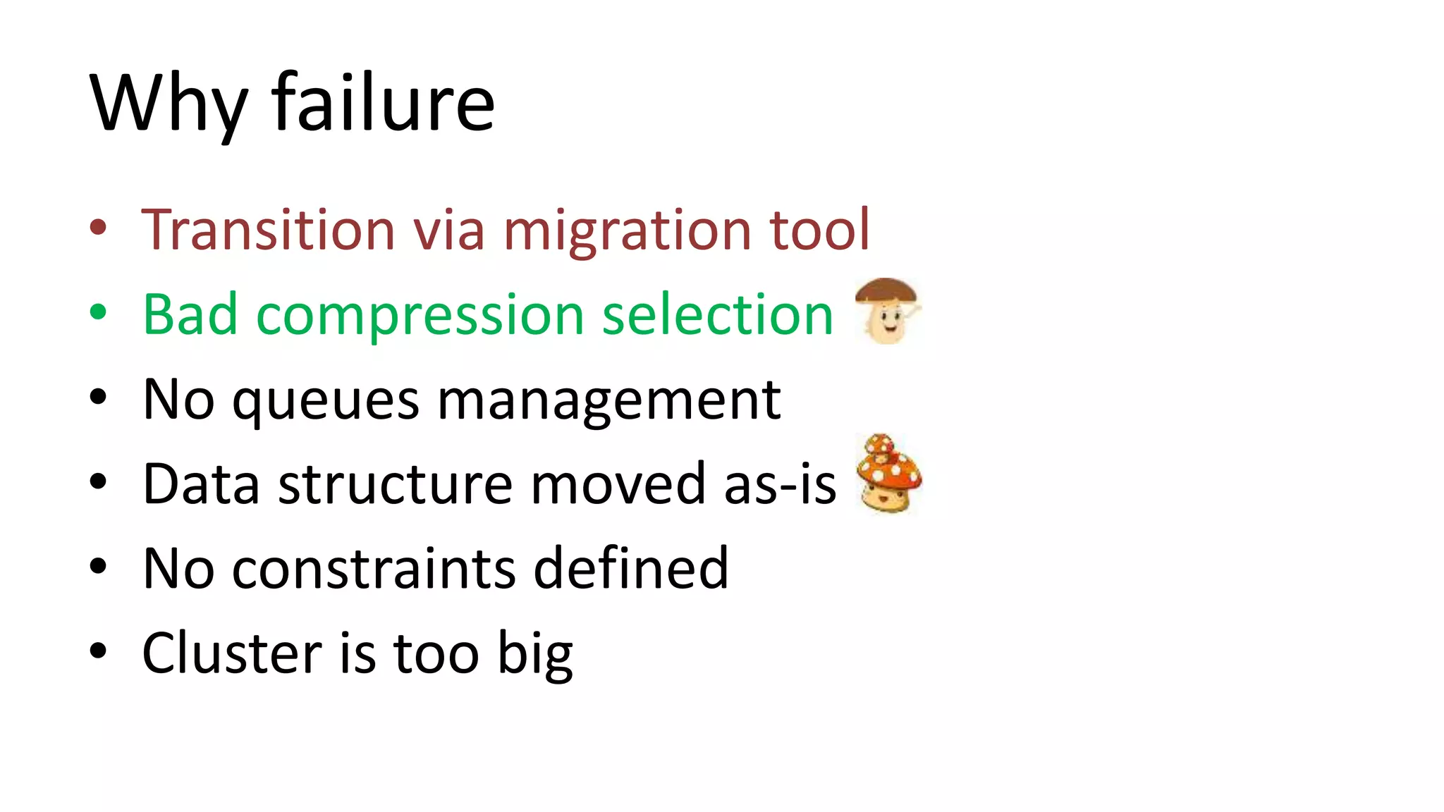 Why failure
• Transition via migration tool
• Bad compression selection
• No queues management
• Data structure moved as-is
• No constraints defined
• Cluster is too big
 