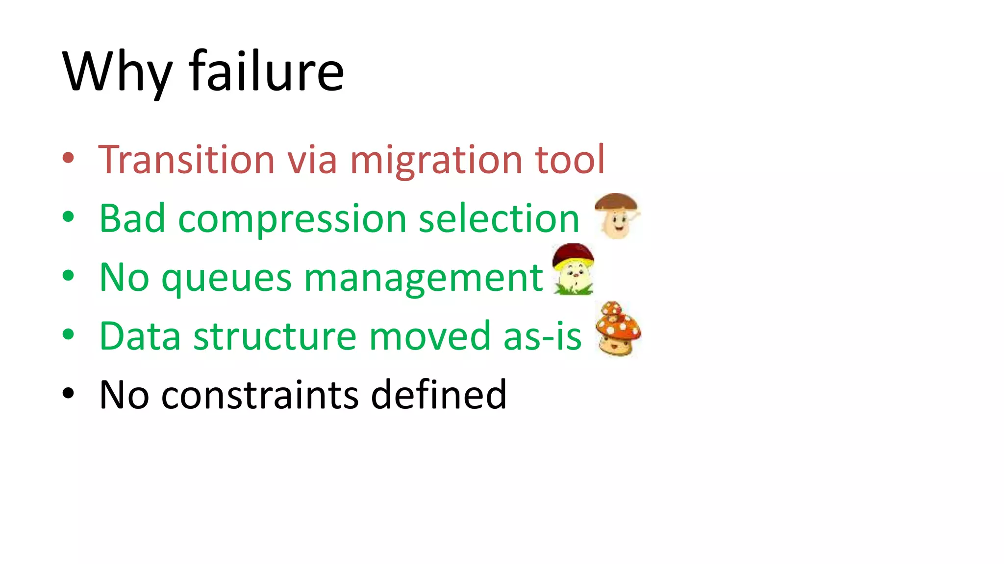 Why failure
• Transition via migration tool
• Bad compression selection
• No queues management
• Data structure moved as-is
• No constraints defined
• Cluster is too big
 