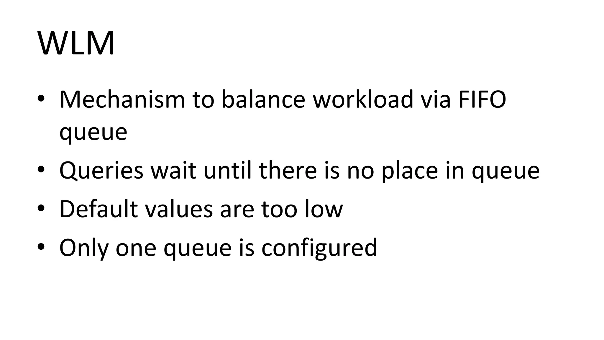 WLM
• Mechanism to balance workload via FIFO
queue
• Queries wait until there is no place in queue
• Default values are too low
• Only one queue is configured
 