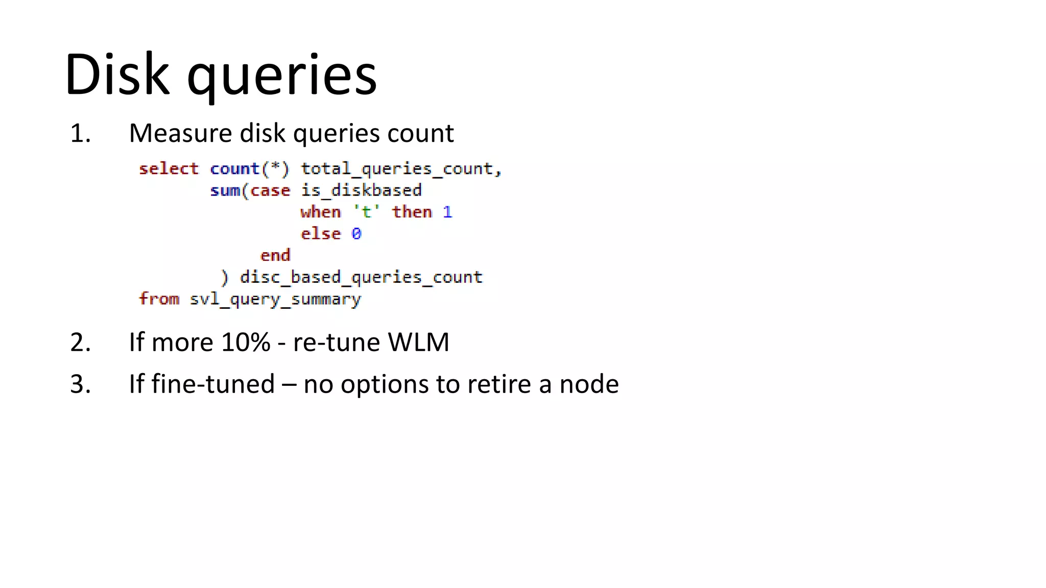 Disk queries
1. Measure disk queries count
2. If more 10% - re-tune WLM
3. If fine-tuned – no options to retire a node
 