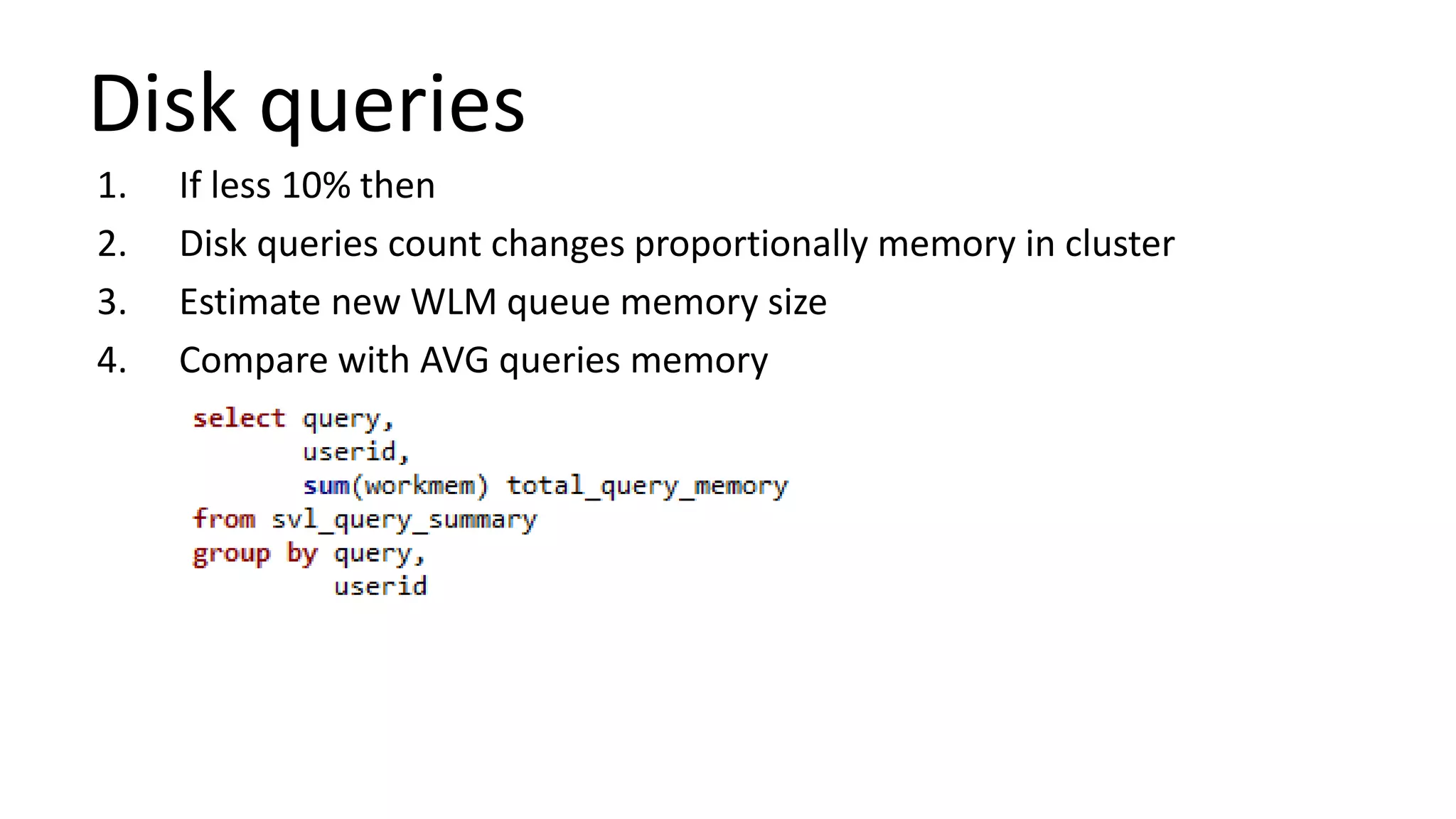 Disk queries
1. If less 10% then
2. Disk queries count changes proportionally memory in cluster
3. Estimate new WLM queue memory size
4. Compare with AVG queries memory
 