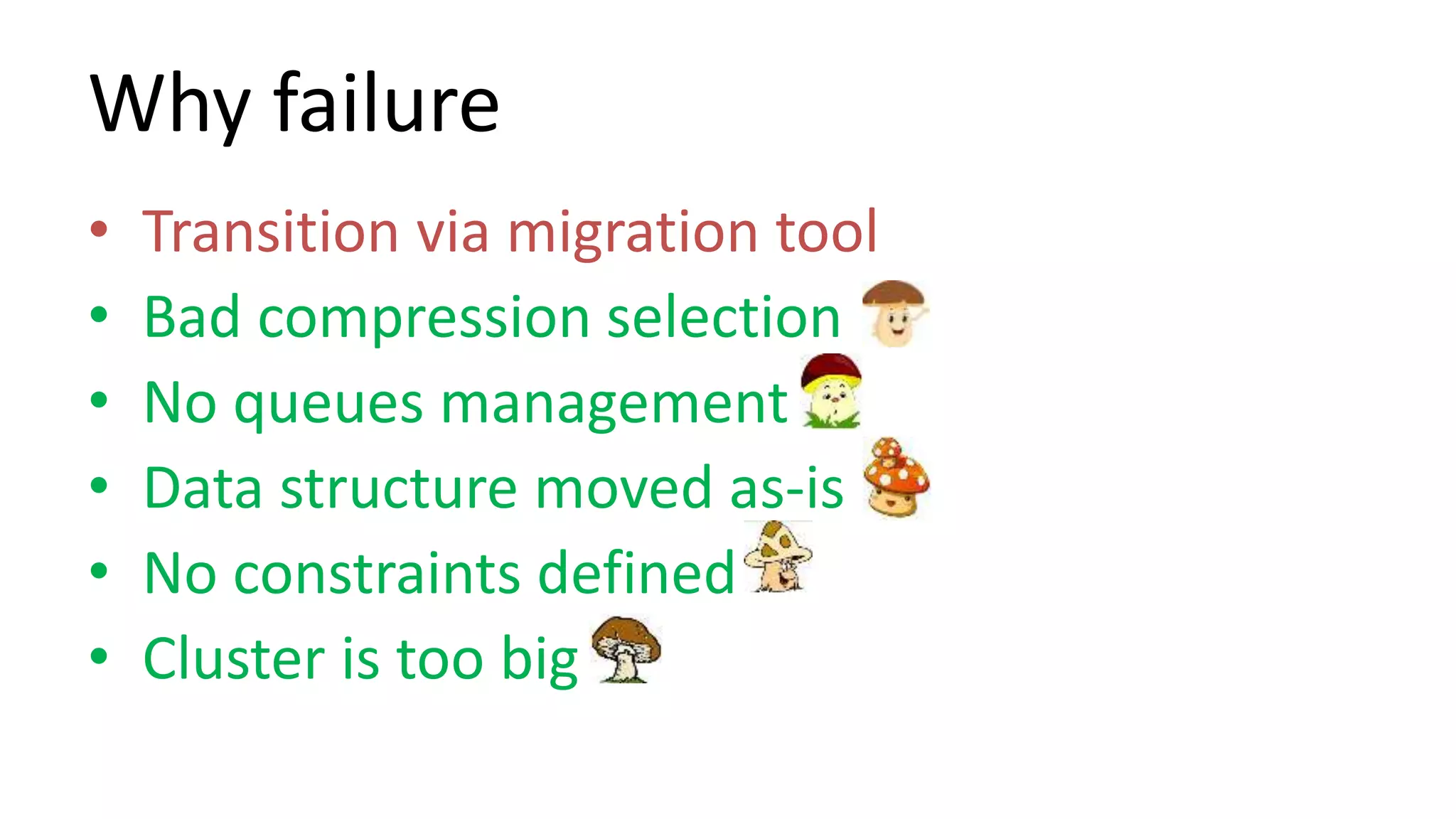Why failure
• Transition via migration tool
• Bad compression selection
• No queues management
• Data structure moved as-is
• No constraints defined
• Cluster is too big
 