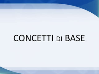 CONCETTI DI BASE
 