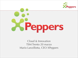 Cloud & Innovation
TSM Trento 20 marzo
Mario Lanzillotta, CEO XPeppers
 