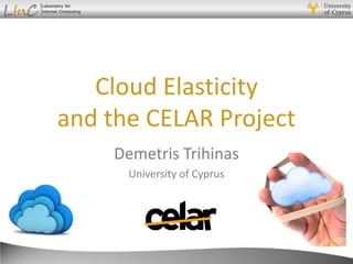 Demetris Trihinas
Cloud Elasticity
and the CELAR Project
Demetris Trihinas
University of Cyprus
 