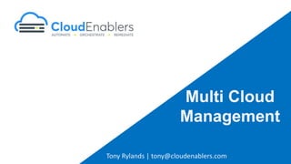Tony Rylands | tony@cloudenablers.com
Multi Cloud
Management
 
