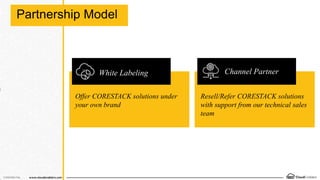 Partnership Model
Offer CORESTACK solutions under
your own brand
Segment specific
solutions
Channel Partner
Resell/Refer CORESTACK solutions
with support from our technical sales
team
White Labeling
 