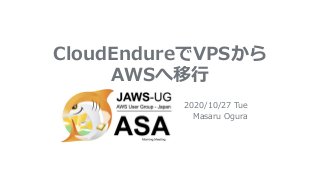 CloudEndureでVPSから
AWSへ移行
2020/10/27 Tue
Masaru Ogura
 