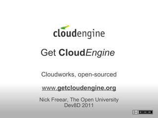 Get  Cloud Engine   Cloudworks, open-sourced www. getcloudengine.org   Nick Freear, The Open University Dev8D 2011   