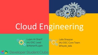Cloud Engineering
Laila Shaqran
IAU DSC Core Team
@fayek_laila
Lujain Al-Sharif
IAU DSC Lead
@AlsharifLujain
 