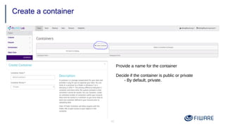 42
Create a container
Provide a name for the container
Decide if the container is public or private
- By default, private.
 