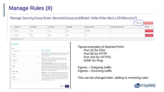 9
Manage Rules (II)
Tipical examples of Opened Ports:
Port 22 for SSH
Port 80 for HTTP
Port 443 for HTTPS
ICMP for Ping.
Egress – Outgoing traffic
Ingress – Incoming traffic
This can be changed later, adding or removing rules
 