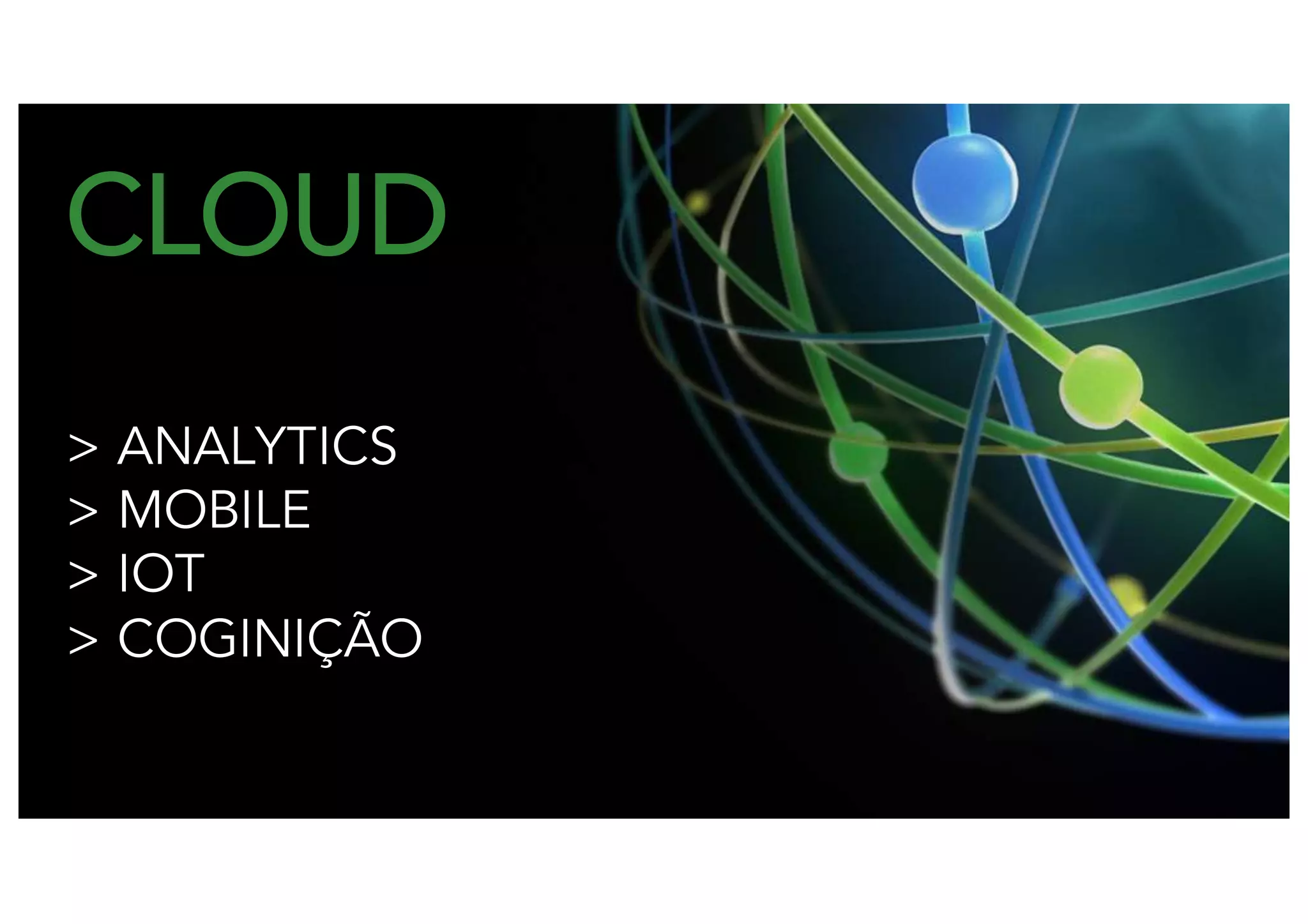 CLOUD
> ANALYTICS
> MOBILE
> IOT
> COGINIÇÃO
 