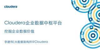1©	Cloudera,	Inc.	All	rights	reserved.
Cloudera企业数据中枢平台
挖掘企业数据价值
李建伟|⼤数据架构师@Cloudera
 