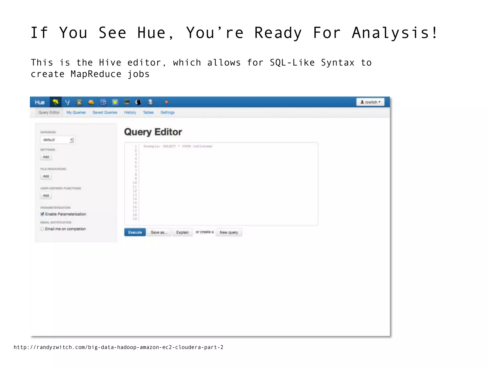 If You See Hue, You‟re Ready For Analysis!
http://randyzwitch.com/big-data-hadoop-amazon-ec2-cloudera-part-2
This is the Hive editor, which allows for SQL-Like Syntax to
create MapReduce jobs
 