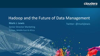 1 
Hadoop and the Future of Data Management 
Mark J. Lewis 
Senior Director Marketing 
Europe, Middle East & Africa 
Twitter: @markjlewis 
 