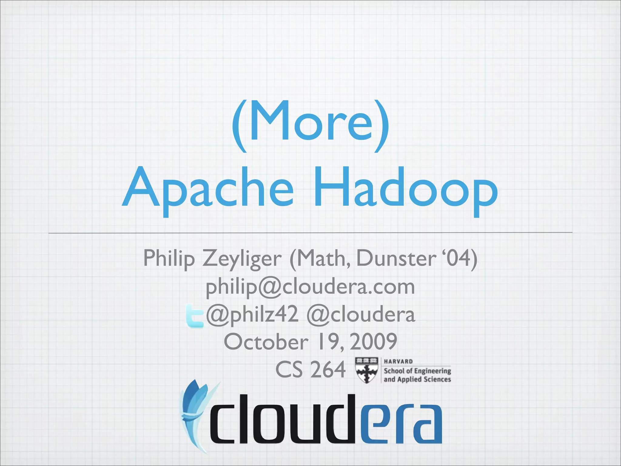 (More)
Apache Hadoop
Philip Zeyliger (Math, Dunster ‘04)
philip@cloudera.com
@philz42 @cloudera
October 19, 2009
CS 264
 