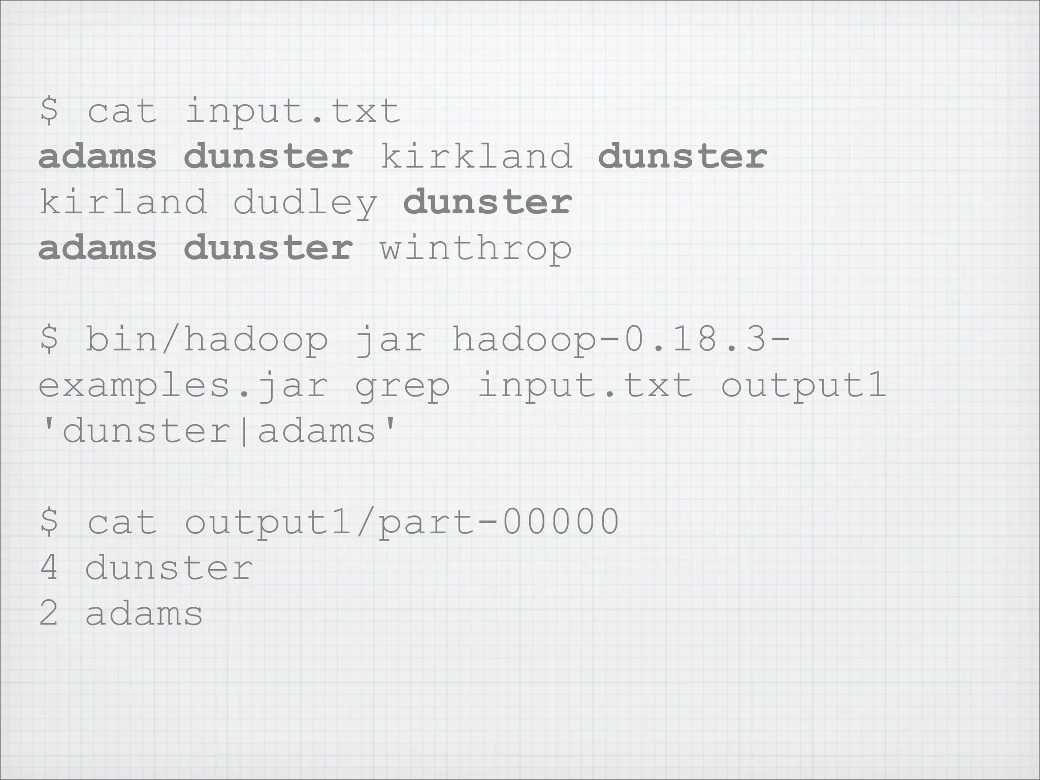 $ cat input.txt
adams dunster kirkland dunster
kirland dudley dunster
adams dunster winthrop
$ bin/hadoop jar hadoop-0.18.3-
examples.jar grep input.txt output1
'dunster|adams'
$ cat output1/part-00000
4 dunster
2 adams
 