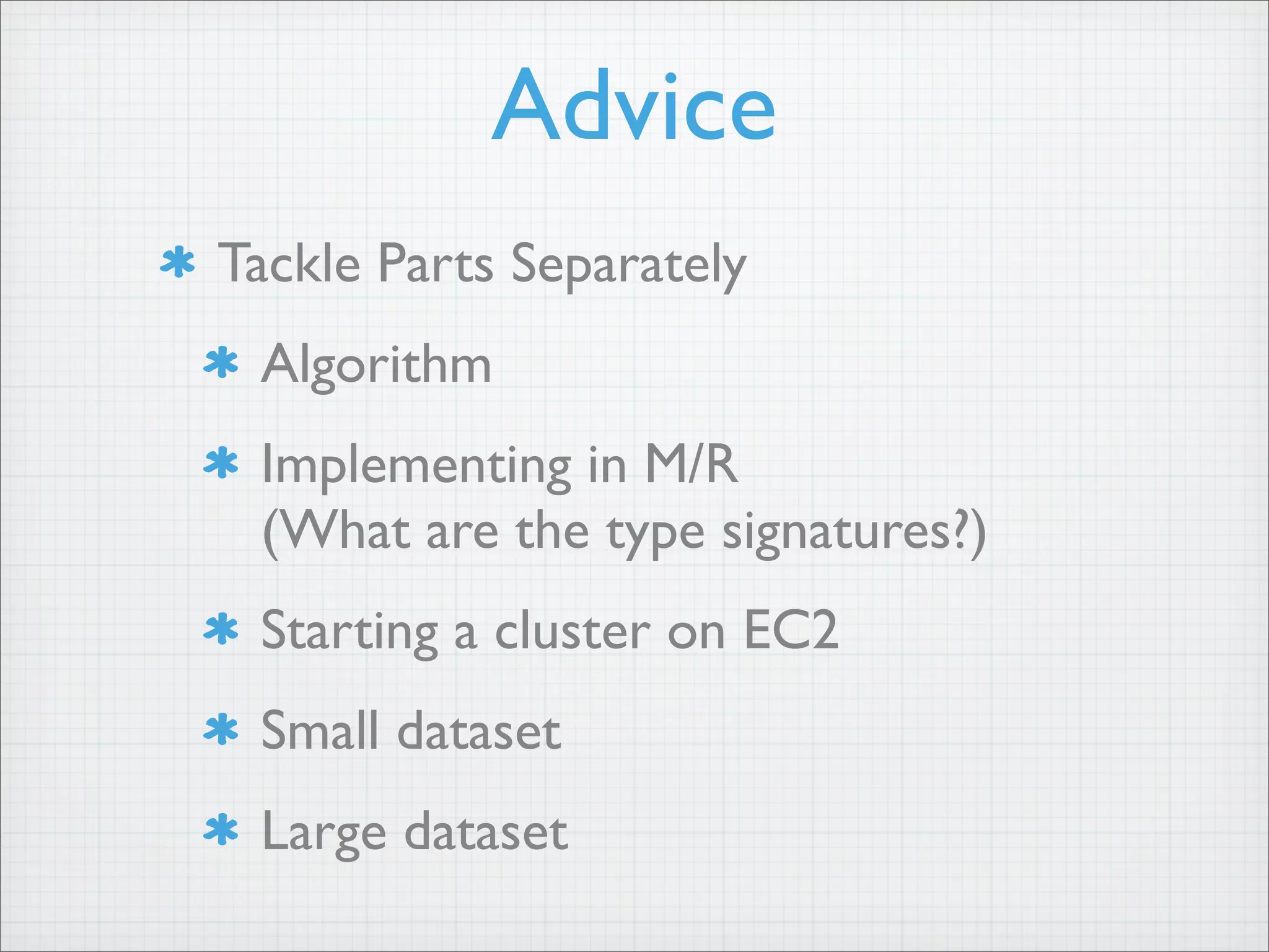 Tackle Parts Separately
Algorithm
Implementing in M/R
(What are the type signatures?)
Starting a cluster on EC2
Small dataset
Large dataset
Advice
 