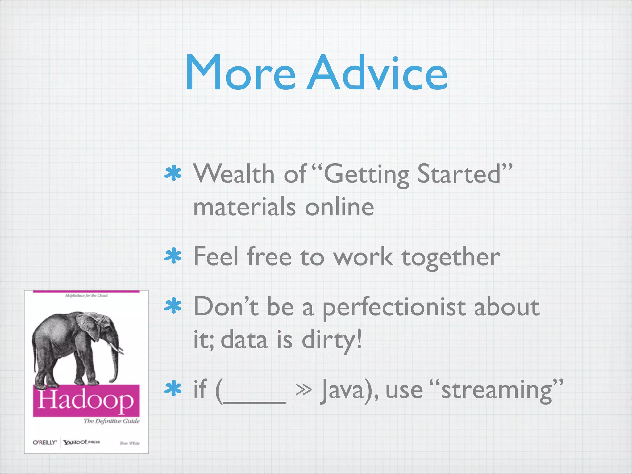 More Advice
Wealth of “Getting Started”
materials online
Feel free to work together
Don’t be a perfectionist about
it; data is dirty!
if (____ ≫ Java), use “streaming”
 