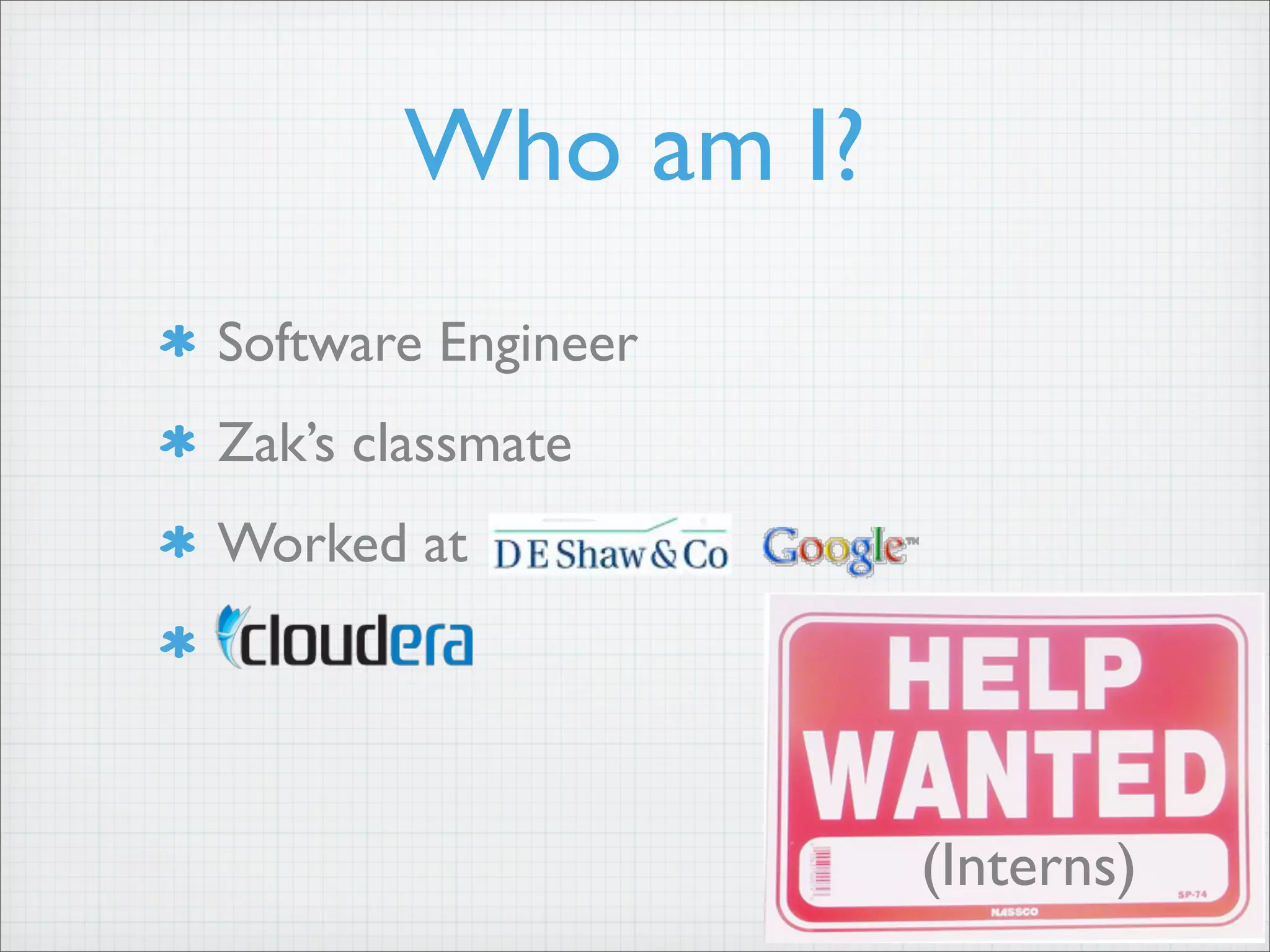 Who am I?
Software Engineer
Zak’s classmate
Worked at
(Interns)
 