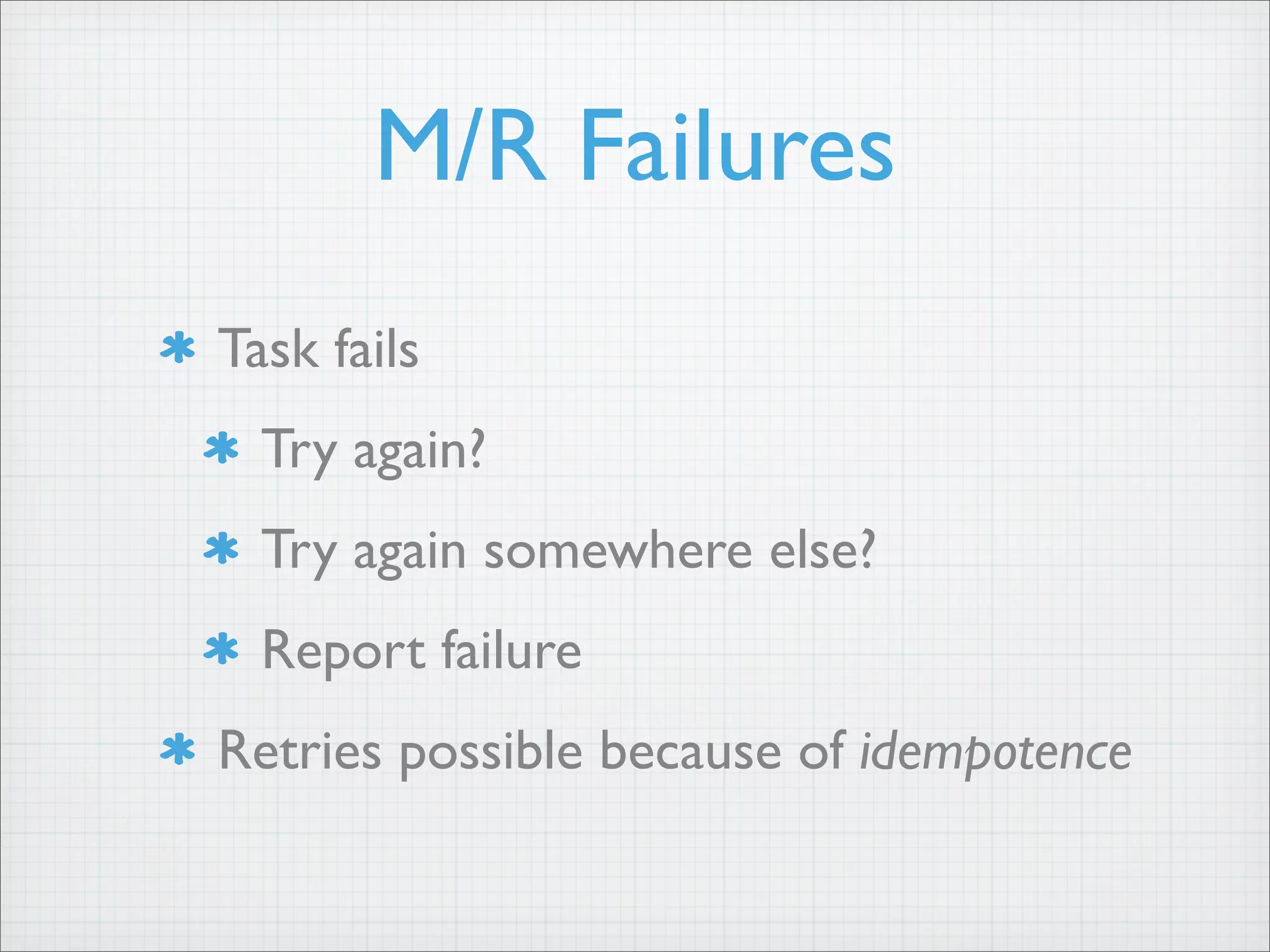 Task fails
Try again?
Try again somewhere else?
Report failure
Retries possible because of idempotence
M/R Failures
 