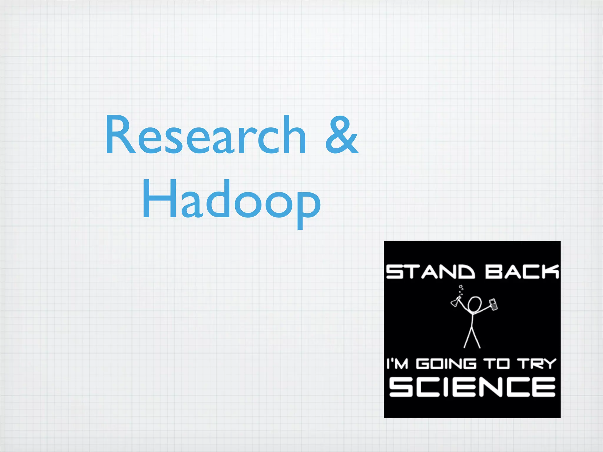 Research &
Hadoop
 