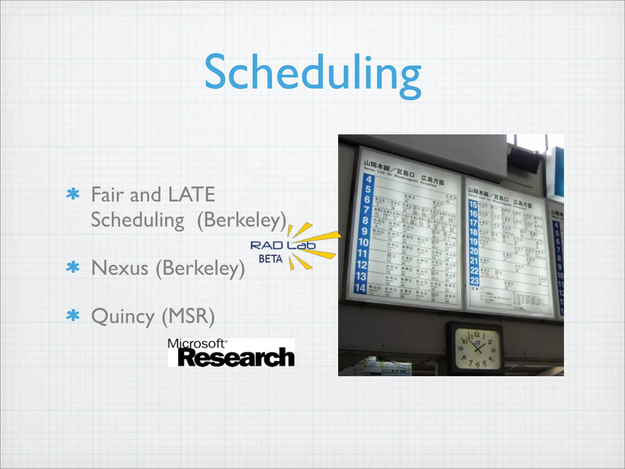 Scheduling
Fair and LATE
Scheduling (Berkeley)
Nexus (Berkeley)
Quincy (MSR)
 