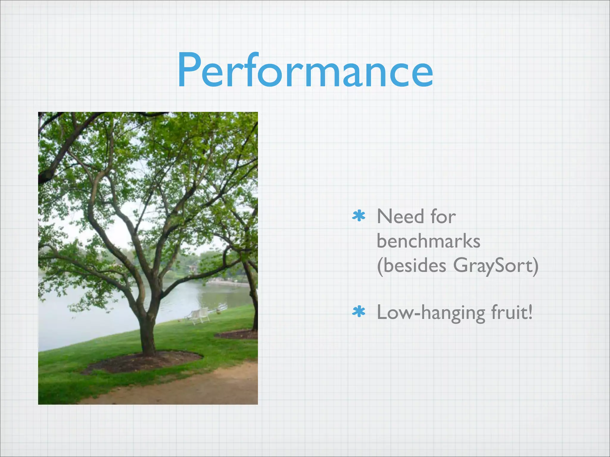 Performance
Need for
benchmarks
(besides GraySort)
Low-hanging fruit!
 