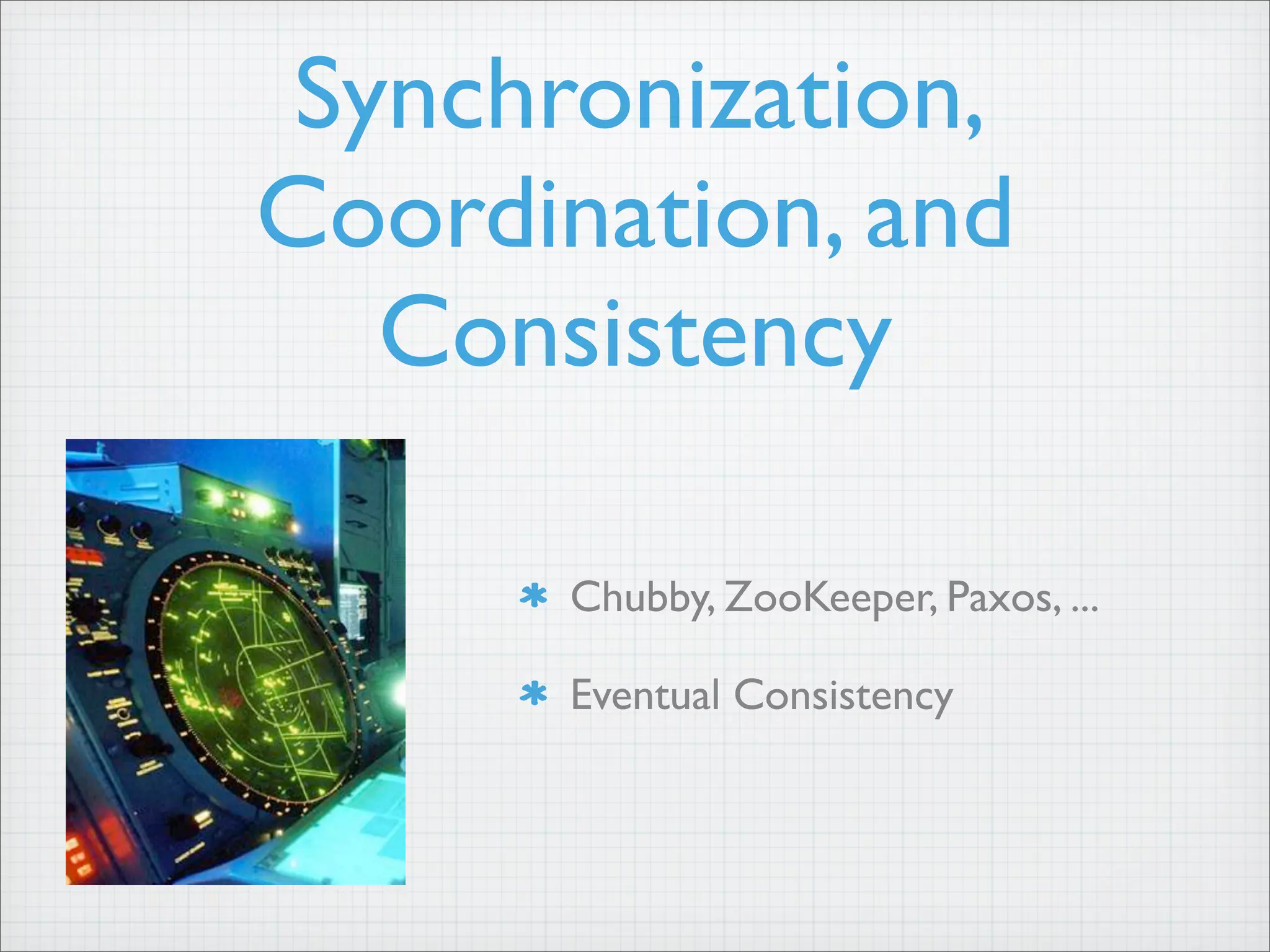 Synchronization,
Coordination, and
Consistency
Chubby, ZooKeeper, Paxos, ...
Eventual Consistency
 