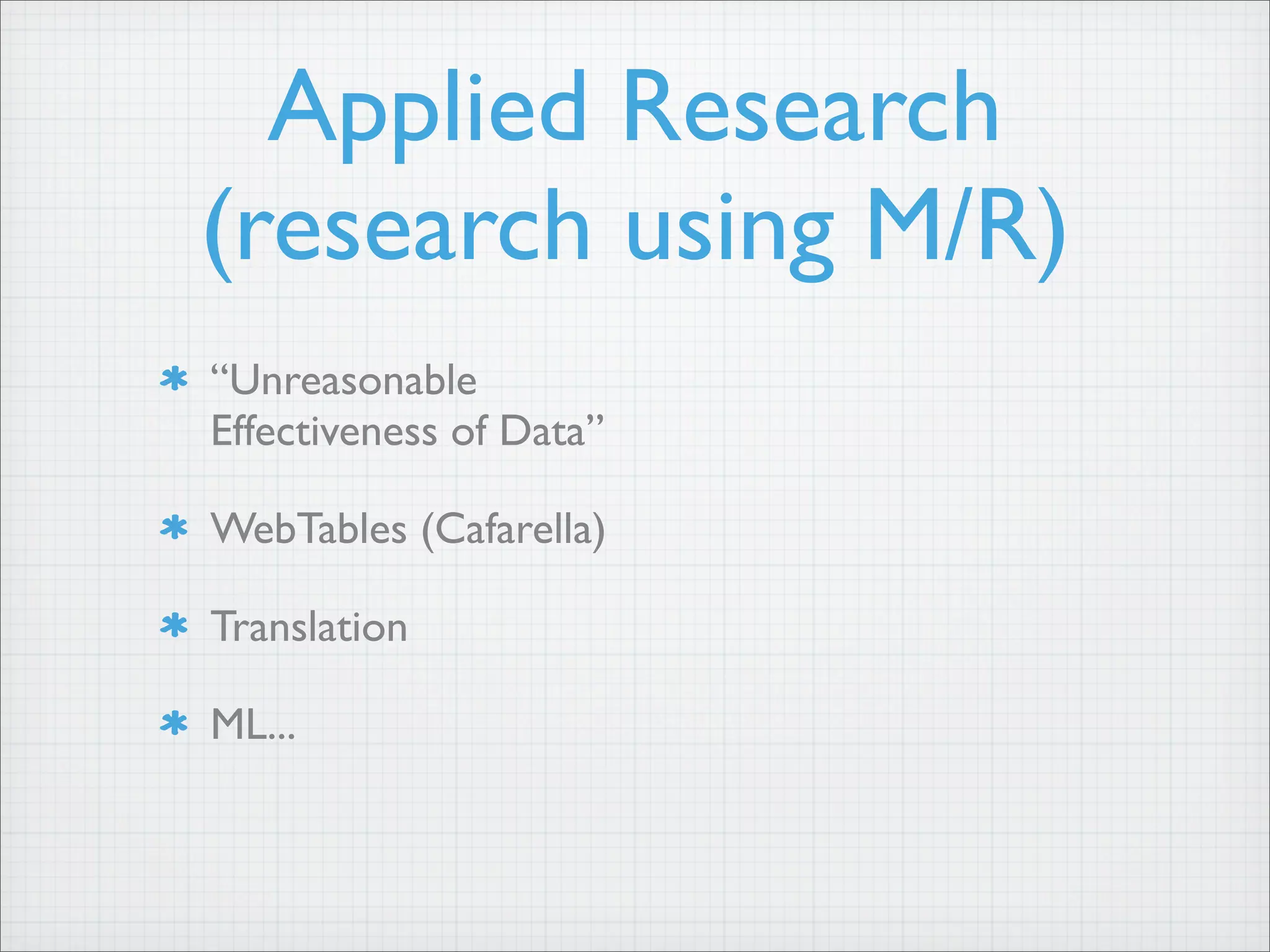 Applied Research
(research using M/R)
“Unreasonable
Effectiveness of Data”
WebTables (Cafarella)
Translation
ML...
 