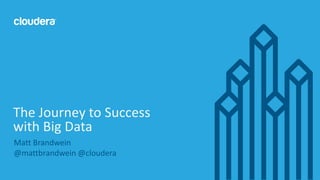 1© Cloudera, Inc. All rights reserved.
Matt Brandwein
@mattbrandwein @cloudera
The Journey to Success
with Big Data
 