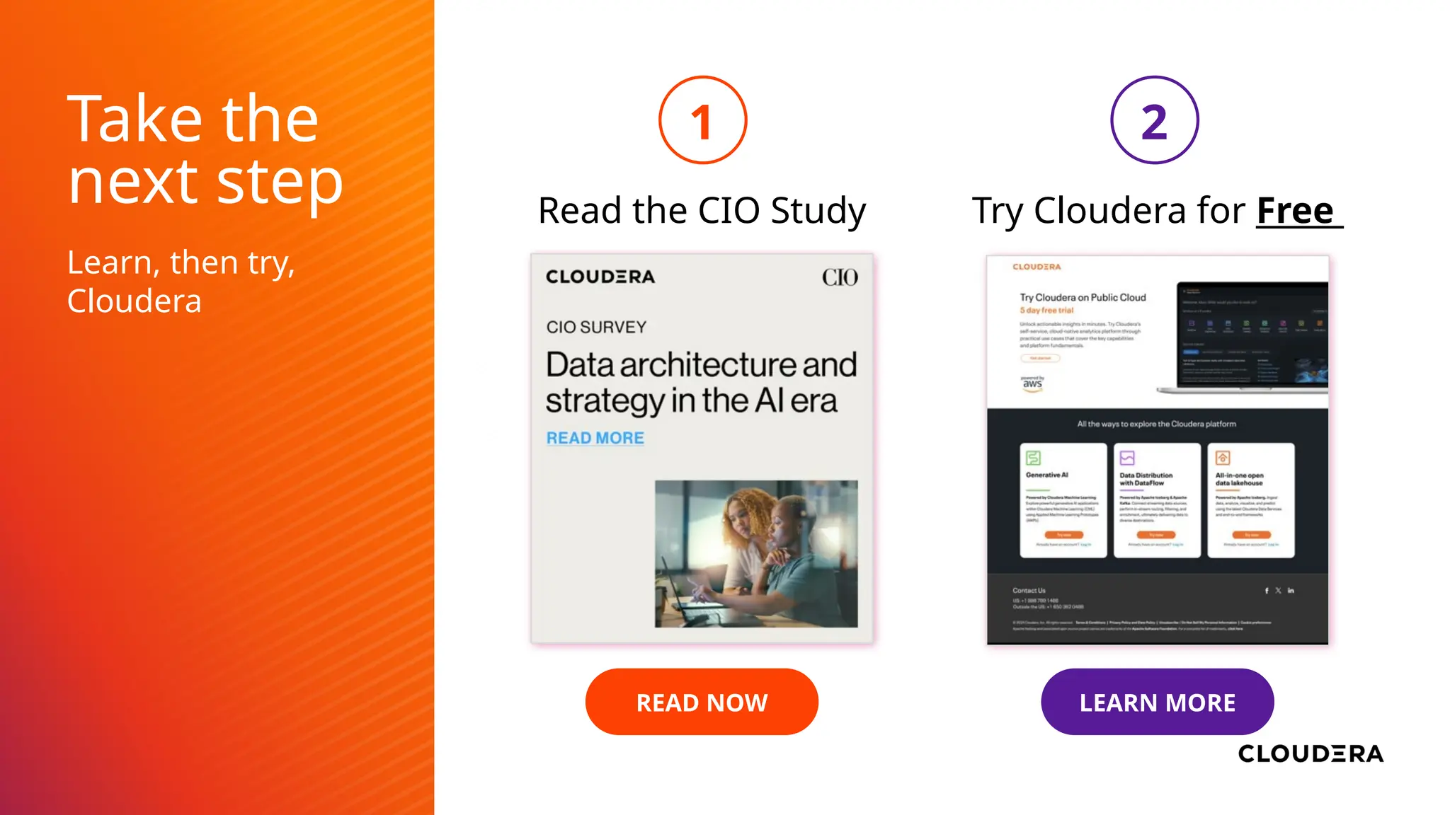 Learn, then try,
Cloudera
LEARN MORE
Try Cloudera for Free
2
READ NOW
Read the CIO Study
Take the
next step
1
 