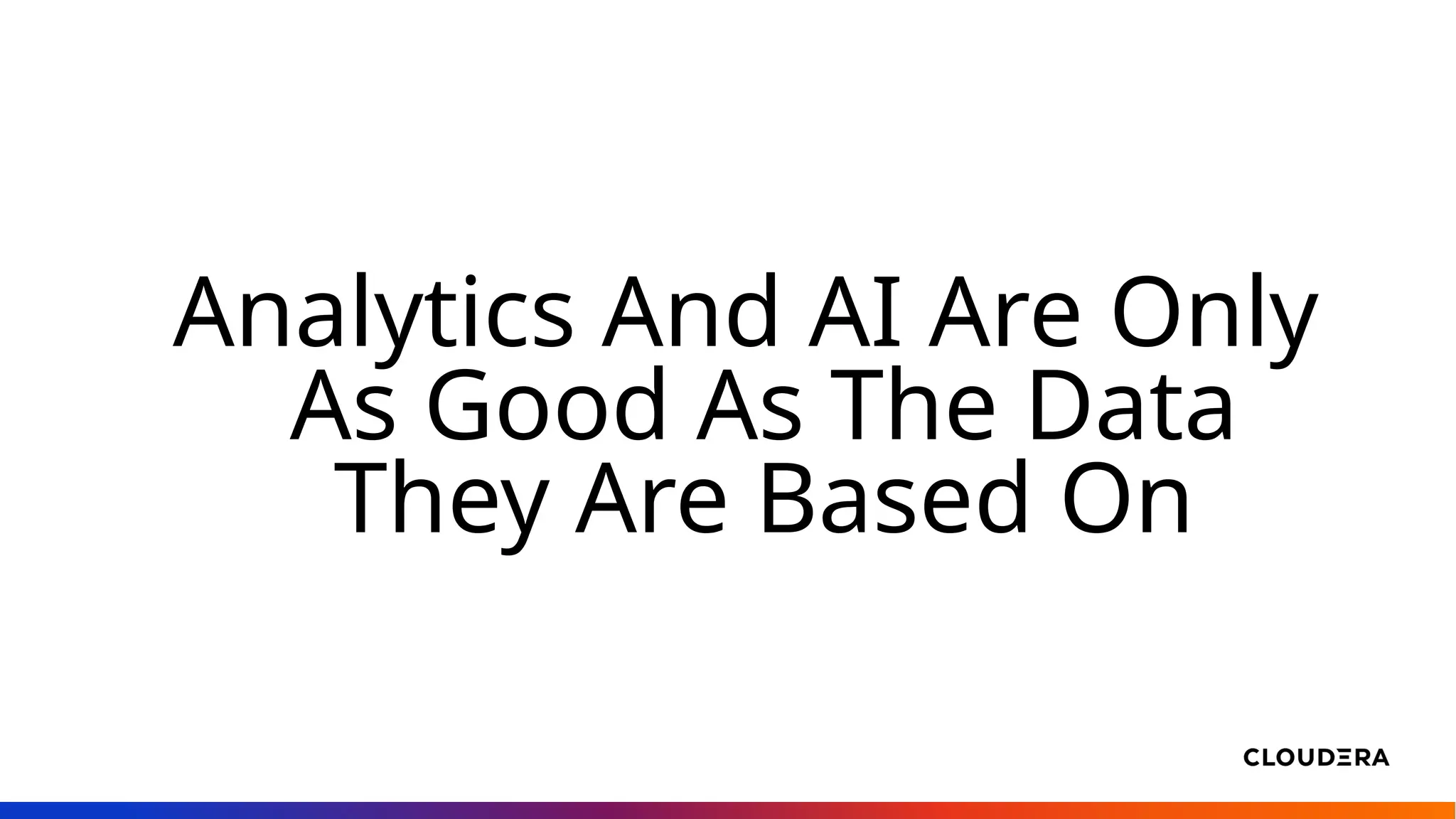Analytics And AI Are Only
As Good As The Data
They Are Based On
 