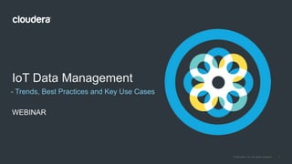 1© Cloudera, Inc. All rights reserved.
- Trends, Best Practices and Key Use Cases
IoT Data Management
WEBINAR
 