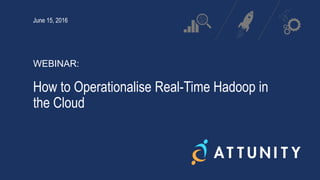 June 15, 2016
)
How to Operationalise Real-Time Hadoop in
the Cloud
WEBINAR:
 