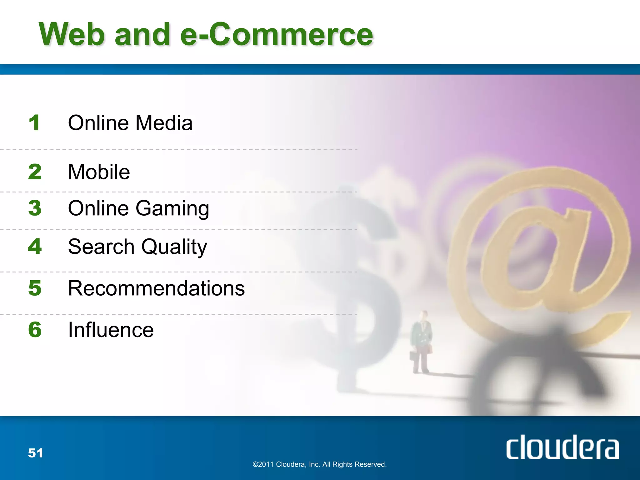 Web and e-Commerce

1    Online Media

2    Mobile
3    Online Gaming
4    Search Quality
5    Recommendations
6    Influence




51
                       ©2011 Cloudera, Inc. All Rights Reserved.
 