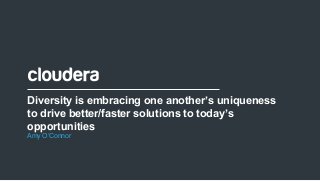 1© Cloudera, Inc. All rights reserved.
Diversity is embracing one another’s uniqueness
to drive better/faster solutions to today’s
opportunities
Amy O’Connor
 