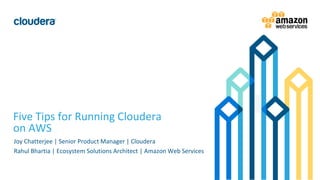 1© Cloudera, Inc. All rights reserved.
Five Tips for Running Cloudera
on AWS
Joy Chatterjee | Senior Product Manager | Cloudera
Rahul Bhartia | Ecosystem Solutions Architect | Amazon Web Services
 