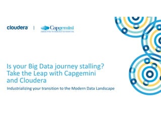 1
© Cloudera, Inc. All rights reserved.
Copyright © Capgemini 2016. All Rights Reserved.
|
Is your Big Data journey stalling?
Take the Leap with Capgemini
and Cloudera
Industrializing your transition to the Modern Data Landscape
|
 