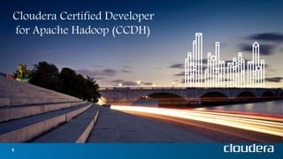 1
Cloudera Certified Developer
for Apache Hadoop (CCDH)
 