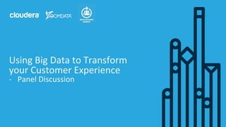 1© Cloudera, Inc. All rights reserved.
Using Big Data to Transform
your Customer Experience
- Panel Discussion
 