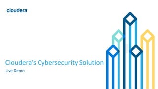 1© Cloudera, Inc. All rights reserved.
Cloudera’s Cybersecurity Solution
Live Demo
 